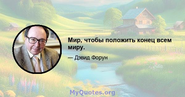 Мир, чтобы положить конец всем миру.