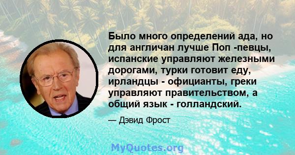 Было много определений ада, но для англичан лучше Поп -певцы, испанские управляют железными дорогами, турки готовит еду, ирландцы - официанты, греки управляют правительством, а общий язык - голландский.