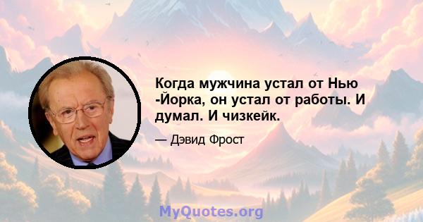 Когда мужчина устал от Нью -Йорка, он устал от работы. И думал. И чизкейк.