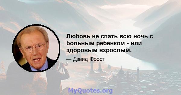 Любовь не спать всю ночь с больным ребенком - или здоровым взрослым.