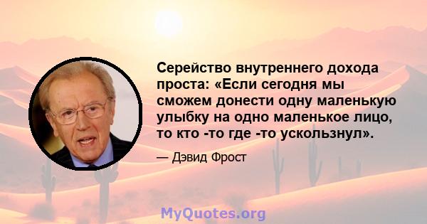 Серейство внутреннего дохода проста: «Если сегодня мы сможем донести одну маленькую улыбку на одно маленькое лицо, то кто -то где -то ускользнул».