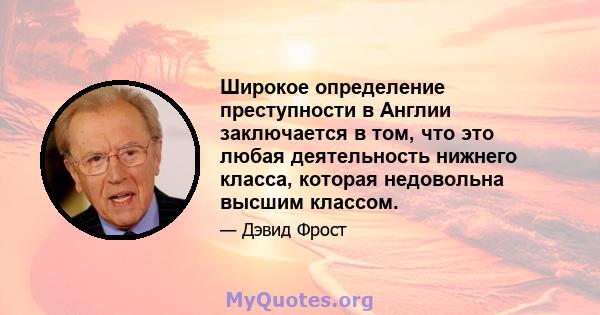 Широкое определение преступности в Англии заключается в том, что это любая деятельность нижнего класса, которая недовольна высшим классом.