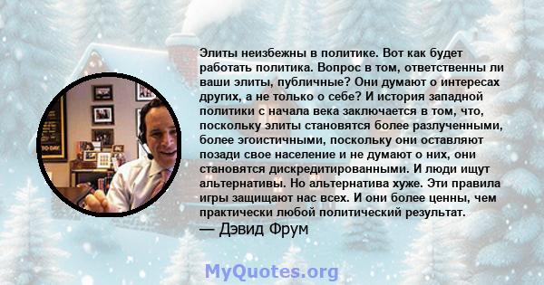 Элиты неизбежны в политике. Вот как будет работать политика. Вопрос в том, ответственны ли ваши элиты, публичные? Они думают о интересах других, а не только о себе? И история западной политики с начала века заключается