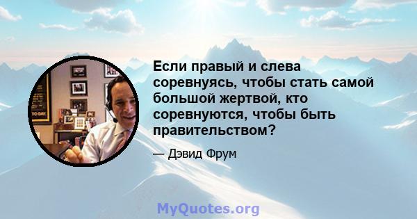 Если правый и слева соревнуясь, чтобы стать самой большой жертвой, кто соревнуются, чтобы быть правительством?