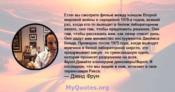 Если вы смотрите фильм между концом Второй мировой войны и серединой 1970-х годов, всякий раз, когда кто-то выходит в белом лабораторном халате, они там, чтобы предложить решение. Они там, чтобы рассказать вам, как