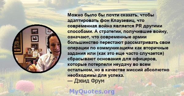 Можно было бы почти сказать, чтобы адаптировать фон Клаузевиц, что современная война является PR другими способами. А стратегии, получившие войну, означают, что современные армии большинство перестают рассматривать свои 