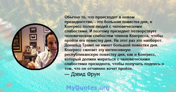 Обычно то, что происходит в новом президентстве, - это большая повестка дня, и Конгресс полон людей с человеческими слабостями. И поэтому президент потворствует человеческим слабостям членов Конгресса, чтобы пройти его