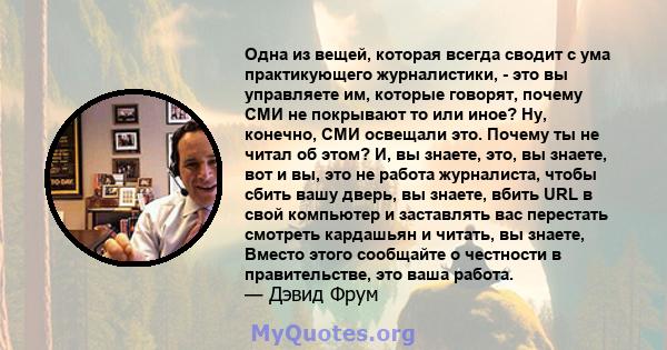 Одна из вещей, которая всегда сводит с ума практикующего журналистики, - это вы управляете им, которые говорят, почему СМИ не покрывают то или иное? Ну, конечно, СМИ освещали это. Почему ты не читал об этом? И, вы