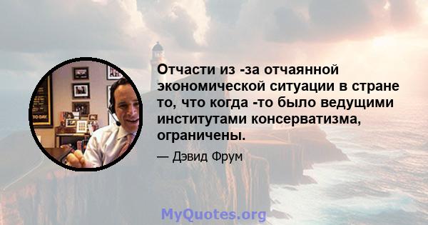 Отчасти из -за отчаянной экономической ситуации в стране то, что когда -то было ведущими институтами консерватизма, ограничены.