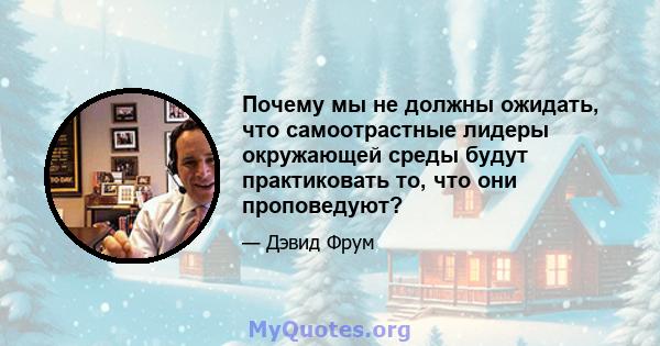 Почему мы не должны ожидать, что самоотрастные лидеры окружающей среды будут практиковать то, что они проповедуют?