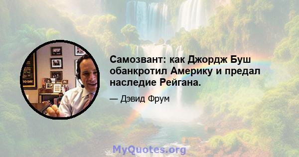 Самозвант: как Джордж Буш обанкротил Америку и предал наследие Рейгана.