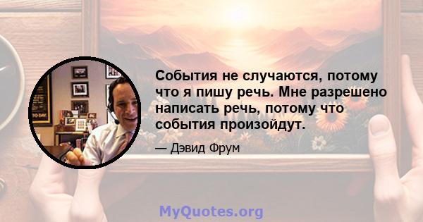 События не случаются, потому что я пишу речь. Мне разрешено написать речь, потому что события произойдут.