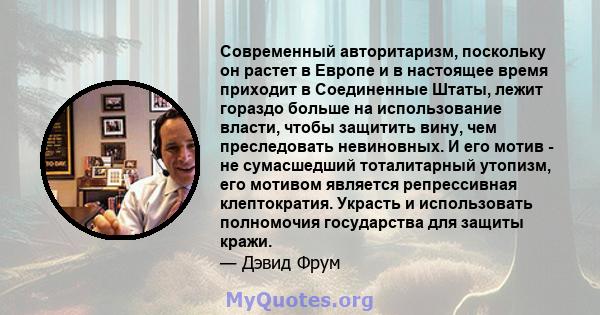 Современный авторитаризм, поскольку он растет в Европе и в настоящее время приходит в Соединенные Штаты, лежит гораздо больше на использование власти, чтобы защитить вину, чем преследовать невиновных. И его мотив - не