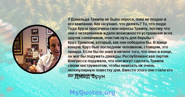 У Дональда Трампа не было опроса, пока не поздно в его кампании. Как он узнал, что делать? То, что люди Теда Круза просочили свои опросы Трампу, потому что они с нетерпением ждали возможности устранения всех других