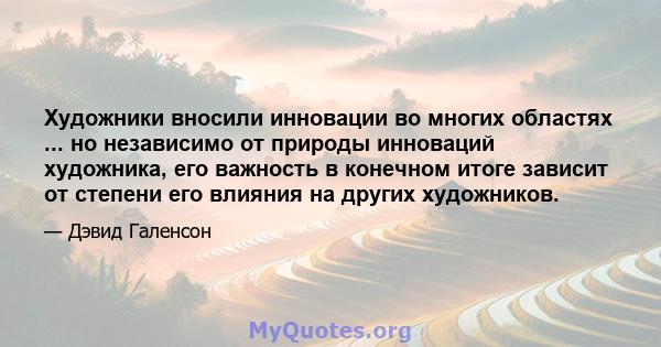 Художники вносили инновации во многих областях ... но независимо от природы инноваций художника, его важность в конечном итоге зависит от степени его влияния на других художников.