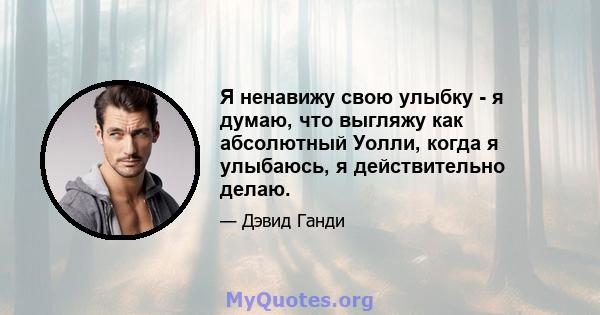 Я ненавижу свою улыбку - я думаю, что выгляжу как абсолютный Уолли, когда я улыбаюсь, я действительно делаю.