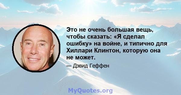 Это не очень большая вещь, чтобы сказать: «Я сделал ошибку» на войне, и типично для Хиллари Клинтон, которую она не может.