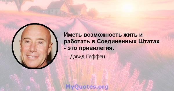 Иметь возможность жить и работать в Соединенных Штатах - это привилегия.