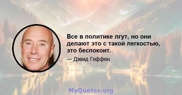 Все в политике лгут, но они делают это с такой легкостью, это беспокоит.