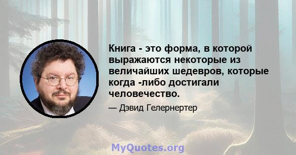 Книга - это форма, в которой выражаются некоторые из величайших шедевров, которые когда -либо достигали человечество.