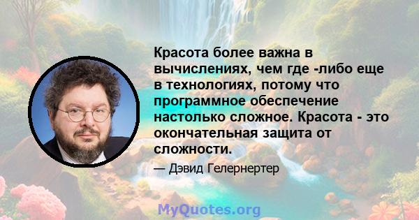 Красота более важна в вычислениях, чем где -либо еще в технологиях, потому что программное обеспечение настолько сложное. Красота - это окончательная защита от сложности.