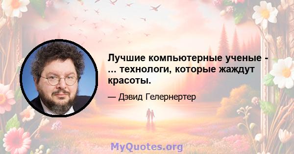 Лучшие компьютерные ученые - ... технологи, которые жаждут красоты.