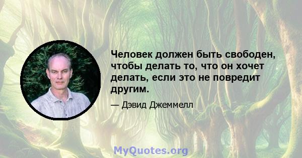 Человек должен быть свободен, чтобы делать то, что он хочет делать, если это не повредит другим.