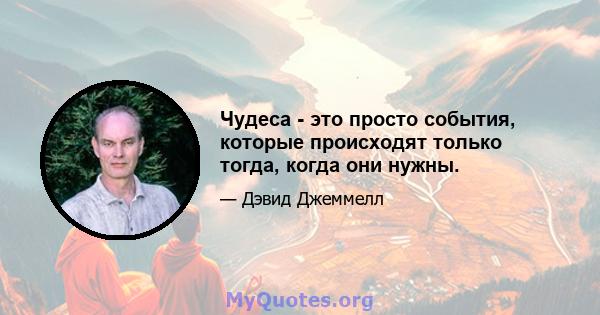 Чудеса - это просто события, которые происходят только тогда, когда они нужны.