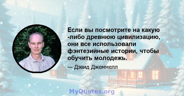 Если вы посмотрите на какую -либо древнюю цивилизацию, они все использовали фэнтезийные истории, чтобы обучить молодежь.