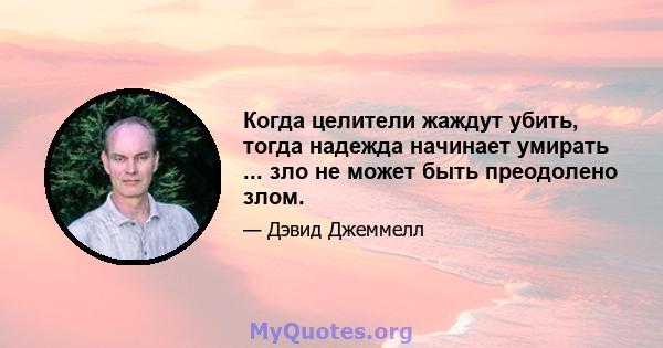 Когда целители жаждут убить, тогда надежда начинает умирать ... зло не может быть преодолено злом.