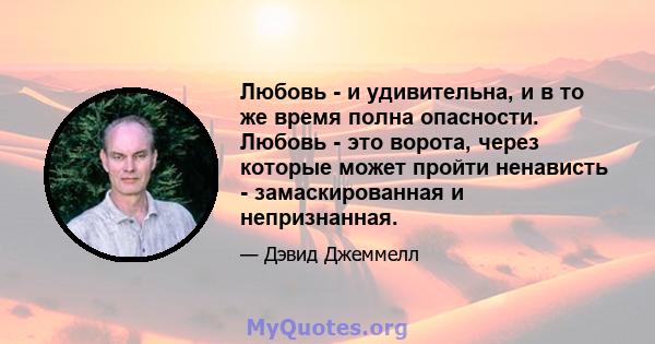 Любовь - и удивительна, и в то же время полна опасности. Любовь - это ворота, через которые может пройти ненависть - замаскированная и непризнанная.