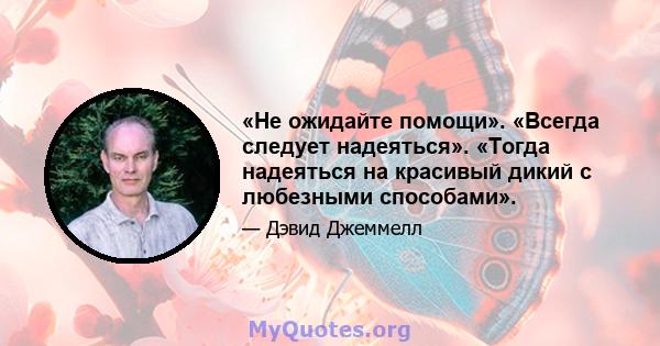 «Не ожидайте помощи». «Всегда следует надеяться». «Тогда надеяться на красивый дикий с любезными способами».