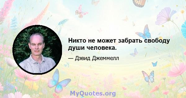 Никто не может забрать свободу души человека.