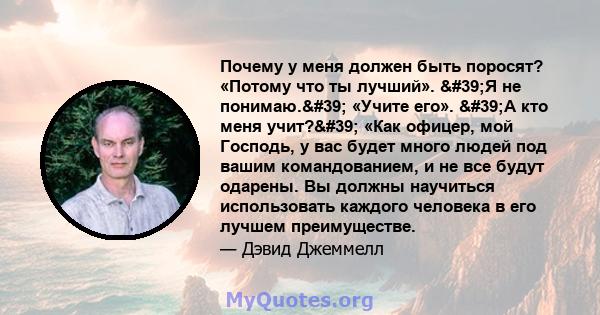 Почему у меня должен быть поросят? «Потому что ты лучший». 'Я не понимаю.' «Учите его». 'А кто меня учит?' «Как офицер, мой Господь, у вас будет много людей под вашим командованием, и не все будут