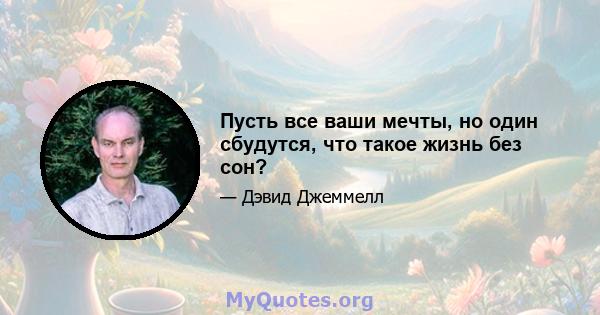 Пусть все ваши мечты, но один сбудутся, что такое жизнь без сон?