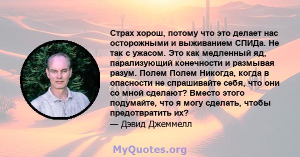 Страх хорош, потому что это делает нас осторожными и выживанием СПИДа. Не так с ужасом. Это как медленный яд, парализующий конечности и размывая разум. Полем Полем Никогда, когда в опасности не спрашивайте себя, что они 