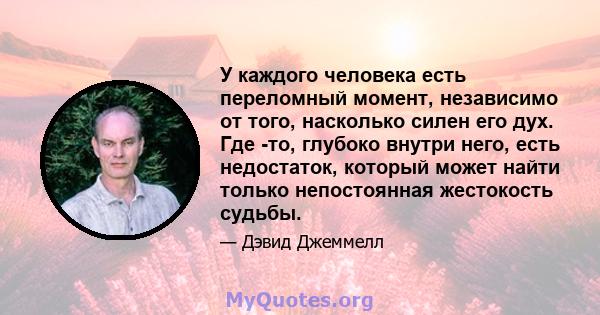 У каждого человека есть переломный момент, независимо от того, насколько силен его дух. Где -то, глубоко внутри него, есть недостаток, который может найти только непостоянная жестокость судьбы.