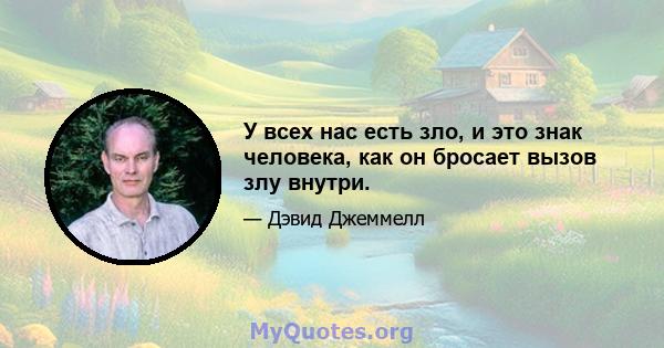 У всех нас есть зло, и это знак человека, как он бросает вызов злу внутри.