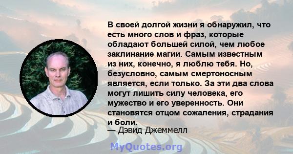 В своей долгой жизни я обнаружил, что есть много слов и фраз, которые обладают большей силой, чем любое заклинание магии. Самым известным из них, конечно, я люблю тебя. Но, безусловно, самым смертоносным является, если