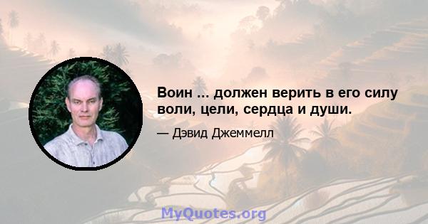 Воин ... должен верить в его силу воли, цели, сердца и души.