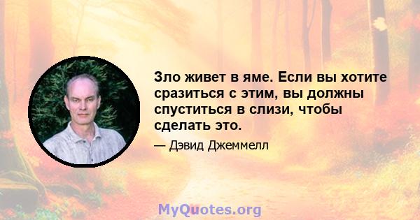 Зло живет в яме. Если вы хотите сразиться с этим, вы должны спуститься в слизи, чтобы сделать это.