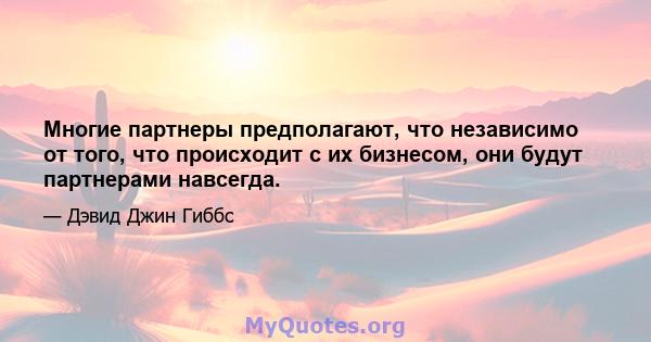 Многие партнеры предполагают, что независимо от того, что происходит с их бизнесом, они будут партнерами навсегда.