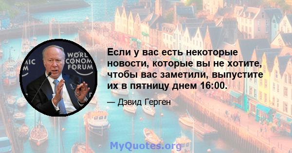 Если у вас есть некоторые новости, которые вы не хотите, чтобы вас заметили, выпустите их в пятницу днем ​​16:00.