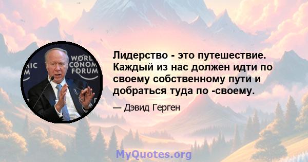 Лидерство - это путешествие. Каждый из нас должен идти по своему собственному пути и добраться туда по -своему.