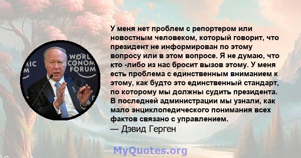 У меня нет проблем с репортером или новостным человеком, который говорит, что президент не информирован по этому вопросу или в этом вопросе. Я не думаю, что кто -либо из нас бросит вызов этому. У меня есть проблема с