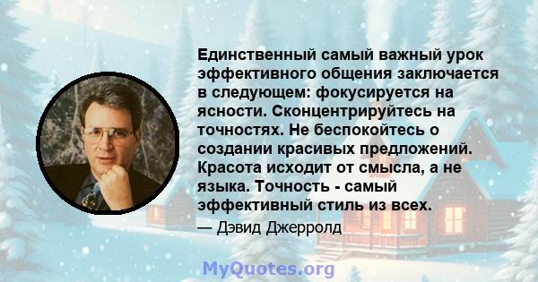 Единственный самый важный урок эффективного общения заключается в следующем: фокусируется на ясности. Сконцентрируйтесь на точностях. Не беспокойтесь о создании красивых предложений. Красота исходит от смысла, а не