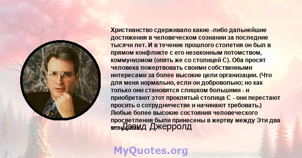 Христианство сдерживало какие -либо дальнейшие достижения в человеческом сознании за последние тысячи лет. И в течение прошлого столетия он был в прямом конфликте с его незаконным потомством, коммунизмом (опять же со