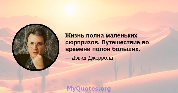 Жизнь полна маленьких сюрпризов. Путешествие во времени полон больших.