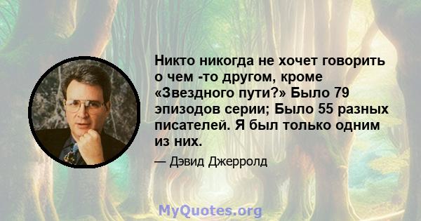 Никто никогда не хочет говорить о чем -то другом, кроме «Звездного пути?» Было 79 эпизодов серии; Было 55 разных писателей. Я был только одним из них.