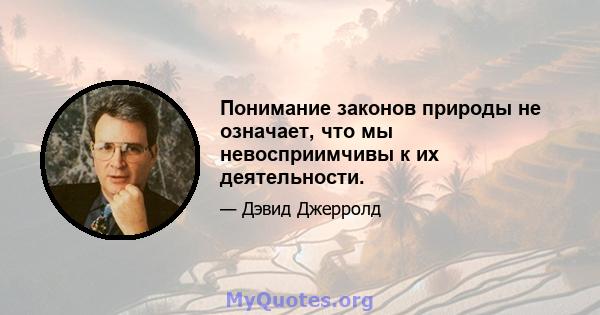 Понимание законов природы не означает, что мы невосприимчивы к их деятельности.